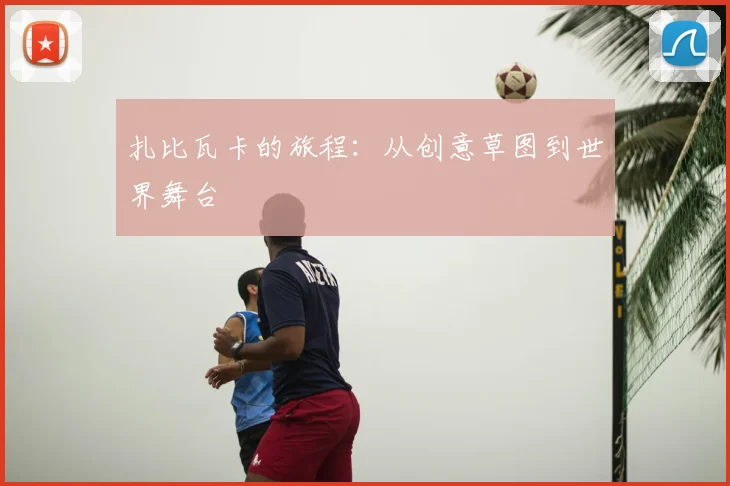 扎比瓦卡的旅程：从创意草图到世界舞台