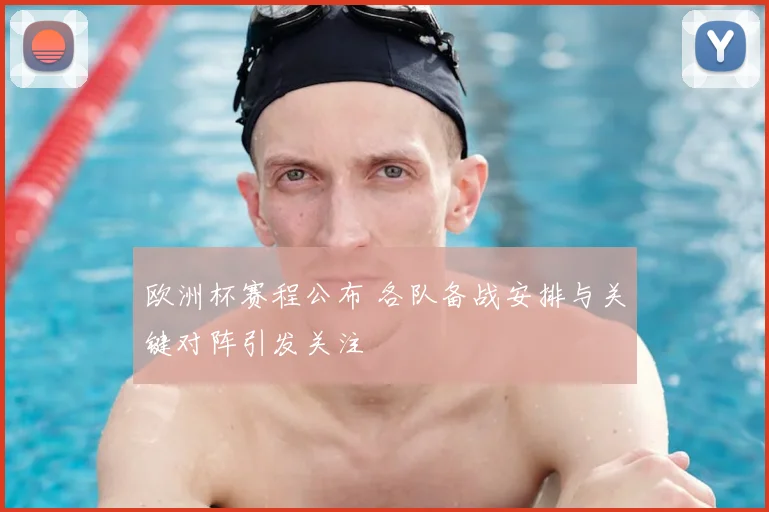 欧洲杯赛程公布 各队备战安排与关键对阵引发关注