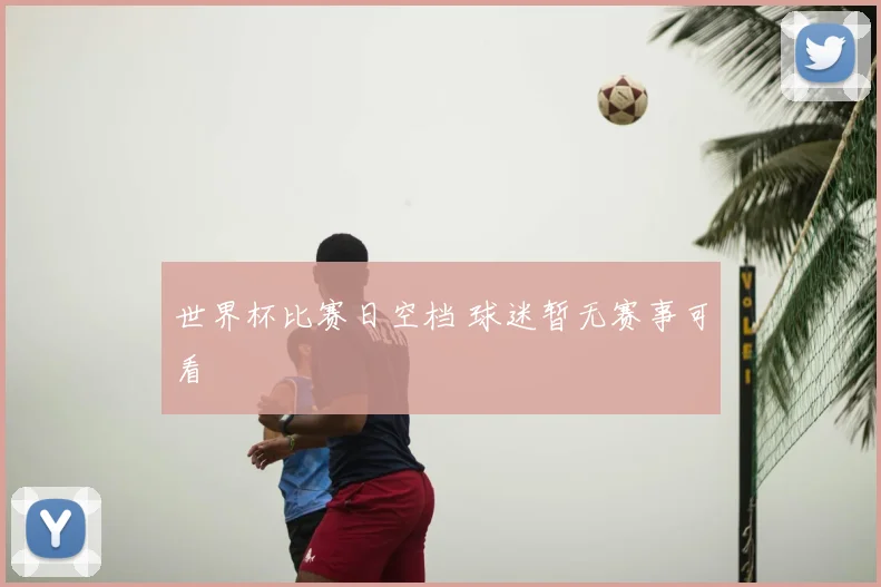 世界杯比赛日空档 球迷暂无赛事可看