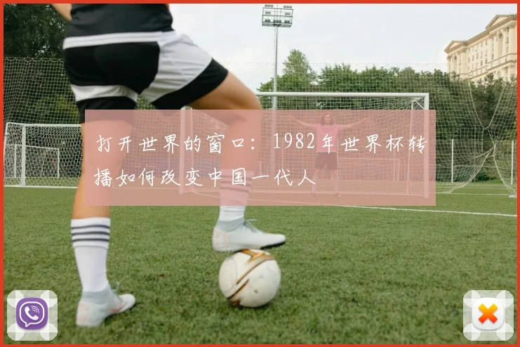 打开世界的窗口：1982年世界杯转播如何改变中国一代人