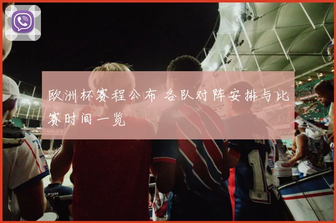 欧洲杯赛程公布 各队对阵安排与比赛时间一览